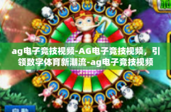ag电子竞技视频-AG电子竞技视频，引领数字体育新潮流-ag电子竞技视频