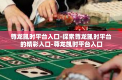 尊龙凯时平台入口-探索尊龙凯时平台的精彩入口-尊龙凯时平台入口