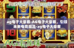 ag电子大豪客-AG电子大豪客，引领未来电竞潮流-ag电子大豪客