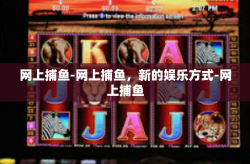 网上捕鱼-网上捕鱼，新的娱乐方式-网上捕鱼