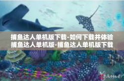捕鱼达人单机版下载-如何下载并体验捕鱼达人单机版-捕鱼达人单机版下载