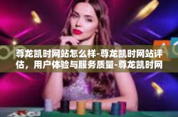 尊龙凯时网站怎么样-尊龙凯时网站评估，用户体验与服务质量-尊龙凯时网站怎么样