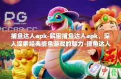 捕鱼达人apk-解密捕鱼达人apk，深入探索经典捕鱼游戏的魅力-捕鱼达人apk