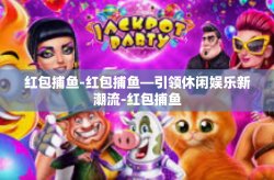 红包捕鱼-红包捕鱼—引领休闲娱乐新潮流-红包捕鱼