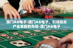 澳门AG电子-澳门AG电子，引领娱乐产业革新的先驱-澳门AG电子