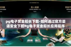pg电子赏金船长下载-如何通过官方渠道安全下载Pg电子赏金船长应用程序-pg电子赏金船长下载