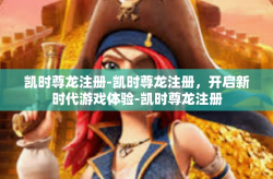 凯时尊龙注册-凯时尊龙注册，开启新时代游戏体验-凯时尊龙注册