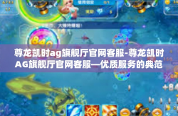 尊龙凯时ag旗舰厅官网客服-尊龙凯时AG旗舰厅官网客服—优质服务的典范-尊龙凯时ag旗舰厅官网客服