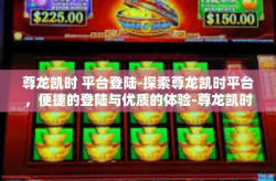 尊龙凯时 平台登陆-探索尊龙凯时平台，便捷的登陆与优质的体验-尊龙凯时 平台登陆