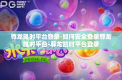 尊龙凯时平台登录-如何安全登录尊龙凯时平台-尊龙凯时平台登录