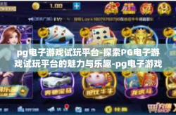 pg电子游戏试玩平台-探索PG电子游戏试玩平台的魅力与乐趣-pg电子游戏试玩平台