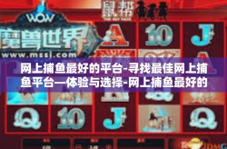 网上捕鱼最好的平台-寻找最佳网上捕鱼平台—体验与选择-网上捕鱼最好的平台