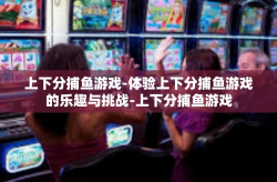 上下分捕鱼游戏-体验上下分捕鱼游戏的乐趣与挑战-上下分捕鱼游戏
