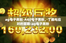 ag电子黑粉-AGE电子黑粉，了解与应对的策略-ag电子黑粉
