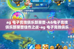 ag 电子竞技俱乐部荣誉-AG电子竞技俱乐部荣誉佳作之战-ag 电子竞技俱乐部荣誉