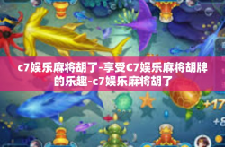 c7娱乐麻将胡了-享受C7娱乐麻将胡牌的乐趣-c7娱乐麻将胡了