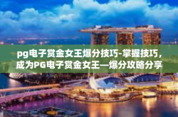 pg电子赏金女王爆分技巧-掌握技巧，成为PG电子赏金女王—爆分攻略分享-pg电子赏金女王爆分技巧