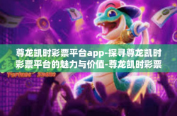 尊龙凯时彩票平台app-探寻尊龙凯时彩票平台的魅力与价值-尊龙凯时彩票平台app