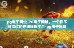 pg电子网址-PG电子网址，一个你不可错过的在线娱乐平台-pg电子网址