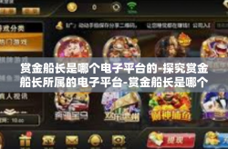 赏金船长是哪个电子平台的-探究赏金船长所属的电子平台-赏金船长是哪个电子平台的
