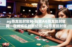 ag尊龙凯时官网-探索AG尊龙凯时官网—在线娱乐的新纪元-ag尊龙凯时官网