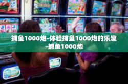 捕鱼1000炮-体验捕鱼1000炮的乐趣-捕鱼1000炮