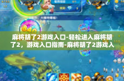 麻将胡了2游戏入口-轻松进入麻将胡了2，游戏入口指南-麻将胡了2游戏入口