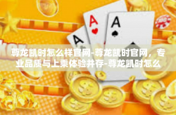 尊龙凯时怎么样官网-尊龙凯时官网，专业品质与上乘体验并存-尊龙凯时怎么样官网