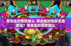 尊龙凯时提款稳么-尊龙凯时提款是否稳定？尊龙凯时提款稳么
