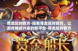 尊龙凯时官方-探索尊龙凯时官方，让游戏体验升级的新平台-尊龙凯时官方
