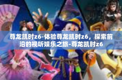 尊龙凯时z6-体验尊龙凯时z6，探索前沿的视听娱乐之旅-尊龙凯时z6