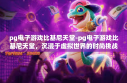 pg电子游戏比基尼天堂-pg电子游戏比基尼天堂，沉浸于虚拟世界的时尚挑战-pg电子游戏比基尼天堂