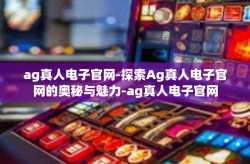 ag真人电子官网-探索Ag真人电子官网的奥秘与魅力-ag真人电子官网