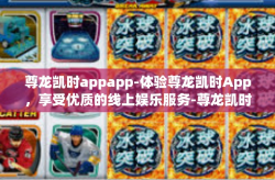 尊龙凯时appapp-体验尊龙凯时App，享受优质的线上娱乐服务-尊龙凯时appapp