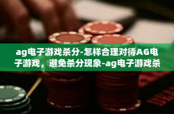 ag电子游戏杀分-怎样合理对待AG电子游戏，避免杀分现象-ag电子游戏杀分