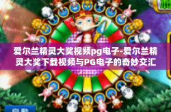爱尔兰精灵大奖视频pg电子-爱尔兰精灵大奖下载视频与PG电子的奇妙交汇-爱尔兰精灵大奖视频pg电子