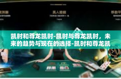 凯时和尊龙凯时-凯时与尊龙凯时，未来的趋势与现在的选择-凯时和尊龙凯时