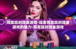 尊龙凯时现金游戏-探索尊龙凯时现金游戏的魅力-尊龙凯时现金游戏