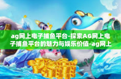 ag网上电子捕鱼平台-探索AG网上电子捕鱼平台的魅力与娱乐价值-ag网上电子捕鱼平台