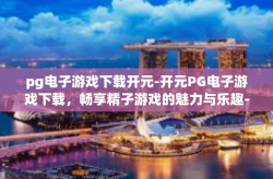 pg电子游戏下载开元-开元PG电子游戏下载，畅享精子游戏的魅力与乐趣-pg电子游戏下载开元