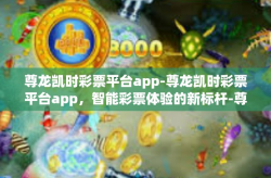 尊龙凯时彩票平台app-尊龙凯时彩票平台app，智能彩票体验的新标杆-尊龙凯时彩票平台app