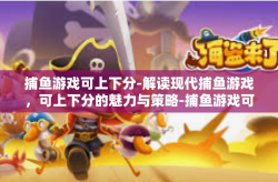 捕鱼游戏可上下分-解读现代捕鱼游戏，可上下分的魅力与策略-捕鱼游戏可上下分