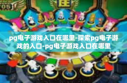 pg电子游戏入口在哪里-探索pg电子游戏的入口-pg电子游戏入口在哪里