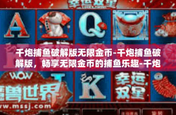 千炮捕鱼破解版无限金币-千炮捕鱼破解版，畅享无限金币的捕鱼乐趣-千炮捕鱼破解版无限金币