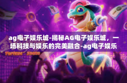 ag电子娱乐城-揭秘AG电子娱乐城，一场科技与娱乐的完美融合-ag电子娱乐城