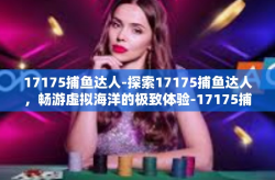 17175捕鱼达人-探索17175捕鱼达人，畅游虚拟海洋的极致体验-17175捕鱼达人