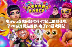 电子pg游戏网站推荐-市场上的最佳电子PG游戏网站推荐-电子pg游戏网站推荐