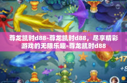 尊龙凯时d88-尊龙凯时d88，尽享精彩游戏的无限乐趣-尊龙凯时d88