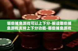 哪些捕鱼游戏可以上下分-解读哪些捕鱼游戏支持上下分功能-哪些捕鱼游戏可以上下分
