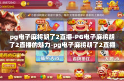 pg电子麻将胡了2直播-PG电子麻将胡了2直播的魅力-pg电子麻将胡了2直播
